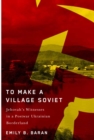 Image for To Make a Village Soviet: Jehovah&#39;s Witnesses and the Transformation of a Postwar Ukrainian Borderland
