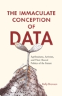 Image for The Immaculate Conception of Data: Agribusiness, Activists, and Their Shared Politics of the Future