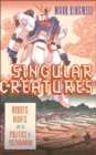 Image for Singular Creatures: Robots, Rights, and the Politics of Posthumanism
