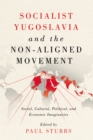 Image for Socialist Yugoslavia and the Non-Aligned Movement: Social, Cultural, Political, and Economic Imaginaries