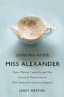 Image for Looking After Miss Alexander: Care, Mental Capacity, and the Court of Protection in Mid-Twentieth-Century England