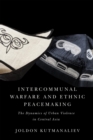 Image for Intercommunal Warfare and Ethnic Peacemaking: The Dynamics of Urban Violence in Central Asia