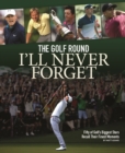 Image for The golf round I&#39;ll never forget  : fifty of golf&#39;s biggest stars recall their finest moments