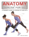 Image for Anatomy of exercise for 50+  : a trainer&#39;s guide to staying fit over fifty