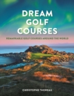Image for Dream golf courses  : remarkable golf courses around the world