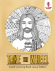 Image for Take the Wheel : Adult Coloring Book Jesus Edition