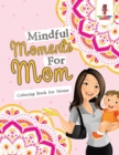 Image for Mindful Moments For Mom : Coloring Book for Moms