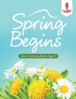 Image for Spring Begins : Girls Coloring Book Age 5