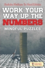 Image for Work Your Way Up The Numbers! Mindful Puzzles : Sudoku Medium To Hard Edition