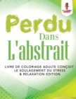 Image for Perdu Dans L&#39;abstrait : Livre de Coloriage Adulte Concoit le Soulagement du Stress &amp; Relaxation Edition
