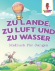Image for Zu Lande, zu Luft und zu Wasser : Malbuch fur Jungen