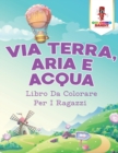 Image for Via Terra, Aria E Acqua : Libro Da Colorare Per I Ragazzi