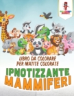 Image for Ipnotizzante Mammiferi : Libro Da Colorare Per Matite Colorate