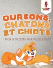 Image for Oursons, Chatons et Chiots : Cahier de Coloriage pour Tous les Gouts