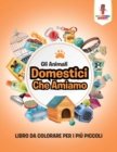 Image for Gli Animali Domestici Che Amiamo : Libro Da Colorare Per I Piu Piccoli