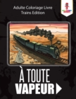 Image for A Toute Vapeur : Adulte Coloriage Livre Trains Edition