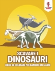 Image for Scavare I Dinosauri : Libro Da Colorare Per Bambini Dai 6 Anni