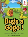 Image for Bugs a Gogo ! : Cahier de Coloriage pour les Garcons de L&#39;enfant en Bas Age
