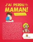 Image for J&#39;Ai Perdu Ma Maman! : Labyrinthe Livre Enfant