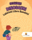 Image for Scavare Dinosauri : Labirinti Libro Bambini