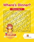 Image for Where&#39;s Dinner? : Mazes Age 6