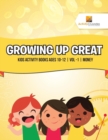 Image for Growing Up Great : Kids Activity Books Ages 10-12 Vol -1 Money