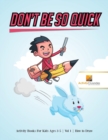 Image for Don&#39;t Be So Quick : Activity Books For Kids Ages 6-9 Vol 1 How to Draw