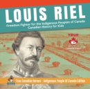 Image for Louis Riel - Freedom Fighter for the Indigenous Peoples of Canada Canadian History for Kids True Canadian Heroes - Indigenous People Of Canada Edition