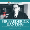 Image for Sir Frederick Banting - Medical Scientist and Doctor Who Co-Discovered Insulin Canadian History for Kids True Canadian Heroes