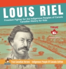 Image for Louis Riel - Freedom Fighter for the Indigenous Peoples of Canada Canadian History for Kids True Canadian Heroes - Indigenous People Of Canada Edition
