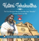 Image for Kateri Tekakwitha - The First Aboriginal Woman Saint Who Died &quot;Beautiful&quot; Canadian History for Kids True Canadian Heroes - Indigenous People Of Canada Edition