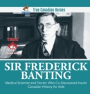 Image for Sir Fredrick Banting - Medical Scientist and Doctor Who Co-Discovered Insulin Canadian History for Kids True Canadian Heroes