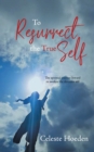 Image for To Resurrect the True Self: The Spiritual Journey Inward to Awaken the Dormant Inner Self