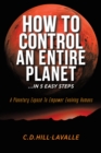 Image for How to Control an Entire Planet ...In 5 Easy Steps: A Planetary Expose to Empower Evolving Humans