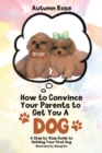 Image for How to Convince Your Parents to Get You A Dog : A Step by Step Guide to Getting Your First Dog