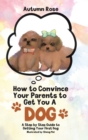 Image for How to Convince Your Parents to Get You A Dog : A Step by Step Guide to Getting Your First Dog