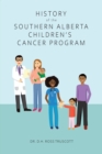 Image for History of the Southern Alberta Children&#39;s Cancer Program: The story of kids&#39; cancer care in Calgary and Southern Alberta over the past 60 years