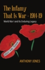 Image for The Infamy That Is War - 1914-19 : World War I and Its Enduring Legacy