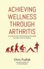 Image for Achieving Wellness Through Arthritis : How My Journey with Ankylosing Spondylitis Can Offer a Path to Wellness