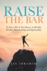Image for Raise the Bar : To live a life of Excellence in Health, Wealth, Relationship and Spirituality