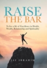 Image for Raise the Bar : To live a life of Excellence in Health, Wealth, Relationship and Spirituality