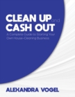 Image for Clean Up and Cash Out: A Complete Guide to Starting Your Own House-Cleaning Business