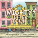 Image for Our Mighty Little Town : A Children&#39;s Story Inspired by the Mighty Little Town of Hoboken, New Jersey