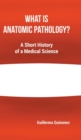 Image for What Is Anatomic Pathology? : A Short History of a Medical Science