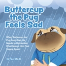 Image for Buttercup the Pug Feels Sad : When Buttercup the Pug Feels Sad, He Needs to Remember What Makes Him Feel Happy Again!