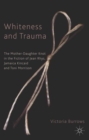Image for Whiteness and trauma: the mother-daughter knot in the fiction of Jean Rhys, Jamaica Kincaid and Toni Morrison