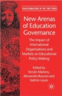 Image for New arenas of education governance  : the impact of international organizations and markets on educational policy making