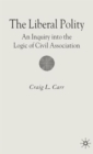 Image for The liberal polity  : an inquiry into the logic of civil association