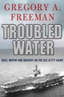Image for Troubled Water: Race, Mutiny, and Bravery on the USS Kitty Hawk
