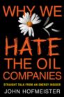 Image for Why we hate the oil companies  : straight talk from an energy insider